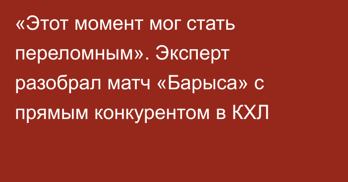 «Этот момент мог стать переломным». Эксперт разобрал матч «Барыса» с прямым конкурентом в КХЛ