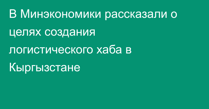 В Минэкономики рассказали о целях создания логистического хаба в Кыргызстане