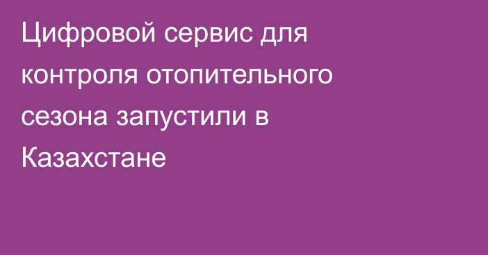 Цифровой сервис для контроля отопительного сезона запустили в Казахстане