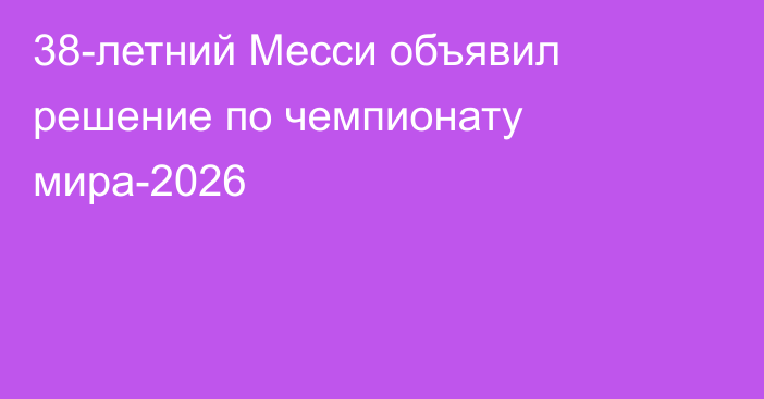 38-летний Месси объявил решение по чемпионату мира-2026
