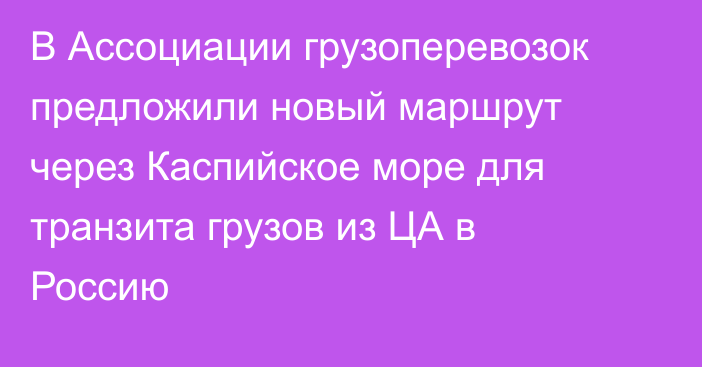 В Ассоциации грузоперевозок предложили новый маршрут через Каспийское море для транзита грузов из ЦА в Россию