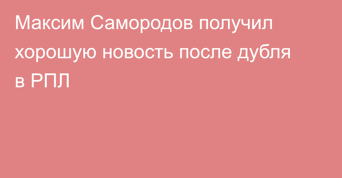 Максим Самородов получил хорошую новость после дубля в РПЛ