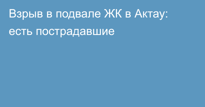 Взрыв в подвале ЖК в Актау: есть пострадавшие
