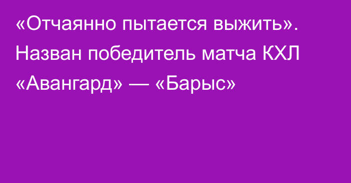 «Отчаянно пытается выжить». Назван победитель матча КХЛ «Авангард» — «Барыс»