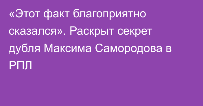 «Этот факт благоприятно сказался». Раскрыт секрет дубля Максима Самородова в РПЛ