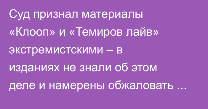 Суд признал материалы «Клооп» и «Темиров лайв» экстремистскими – в изданиях не знали об этом деле и намерены обжаловать приговор