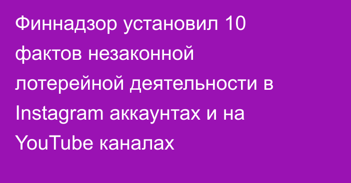 Финнадзор установил 10 фактов незаконной лотерейной деятельности в Instagram аккаунтах и на YouTube каналах