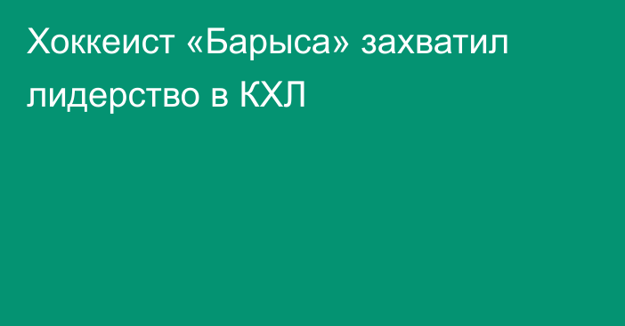 Хоккеист «Барыса» захватил лидерство в КХЛ
