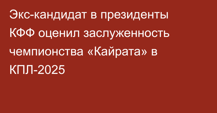 Экс-кандидат в президенты КФФ оценил заслуженность чемпионства «Кайрата» в КПЛ-2025