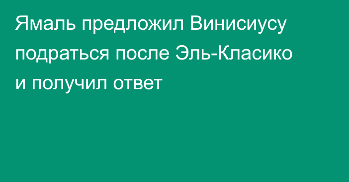 Ямаль предложил Винисиусу подраться после Эль-Класико и получил ответ