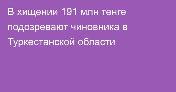 В хищении 191 млн тенге подозревают чиновника в Туркестанской области