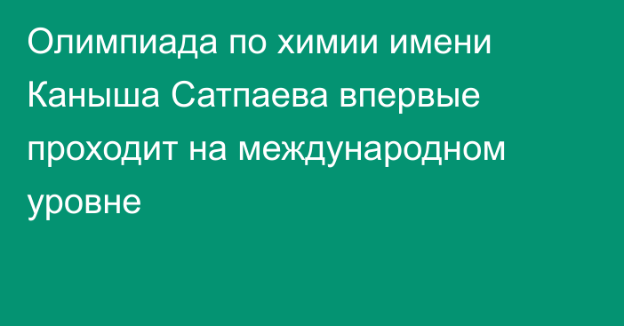 Олимпиада по химии имени Каныша Сатпаева впервые проходит на международном уровне