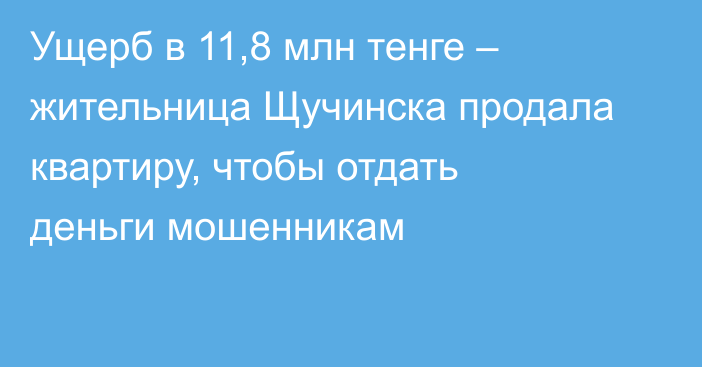 Ущерб в 11,8 млн тенге – жительница Щучинска продала квартиру, чтобы отдать деньги мошенникам