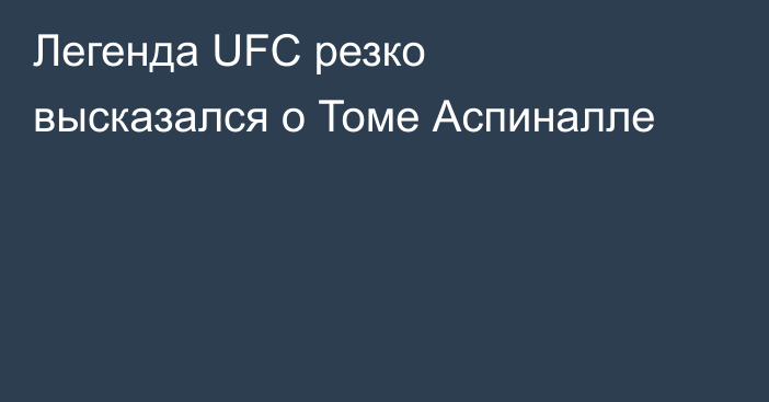 Легенда UFC резко высказался о Томе Аспиналле