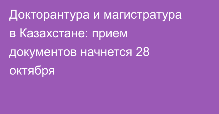 Докторантура и магистратура в Казахстане: прием документов начнется 28 октября