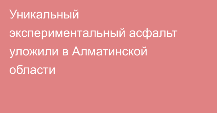 Уникальный экспериментальный асфальт уложили в Алматинской области