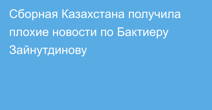 Сборная Казахстана получила плохие новости по Бактиеру Зайнутдинову