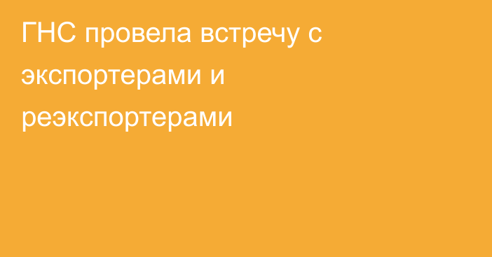 ГНС провела встречу с экспортерами и реэкспортерами