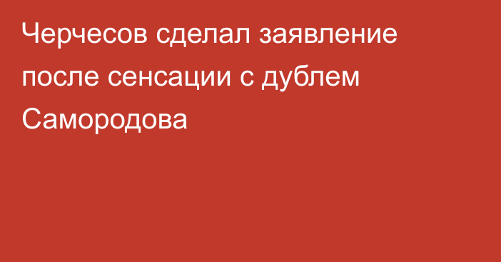 Черчесов сделал заявление после сенсации с дублем Самородова