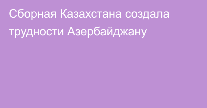 Сборная Казахстана создала трудности Азербайджану