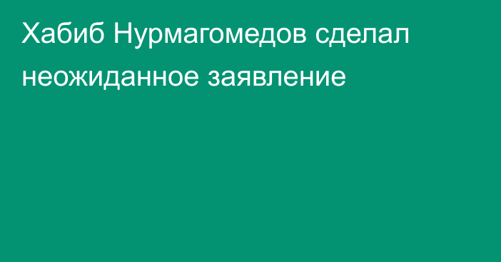 Хабиб Нурмагомедов сделал неожиданное заявление