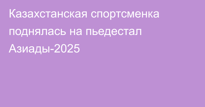 Казахстанская спортсменка поднялась на пьедестал Азиады-2025