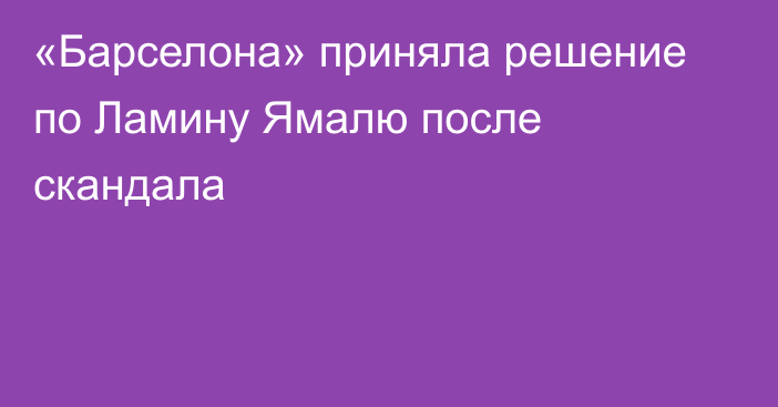 «Барселона» приняла решение по Ламину Ямалю после скандала