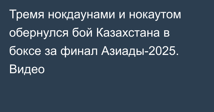 Тремя нокдаунами и нокаутом обернулся бой Казахстана в боксе за финал Азиады-2025. Видео