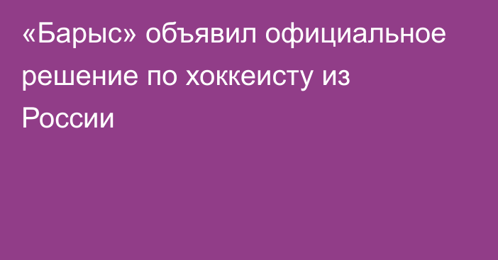«Барыс» объявил официальное решение по хоккеисту из России