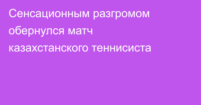 Сенсационным разгромом обернулся матч казахстанского теннисиста