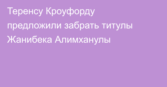 Теренсу Кроуфорду предложили забрать титулы Жанибека Алимханулы