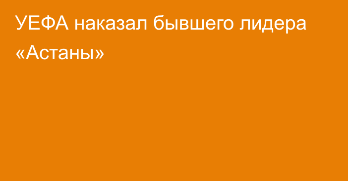 УЕФА наказал бывшего лидера «Астаны»