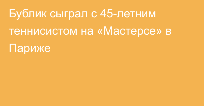 Бублик сыграл с 45-летним теннисистом на «Мастерсе» в Париже