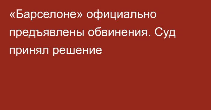 «Барселоне» официально предъявлены обвинения. Суд принял решение