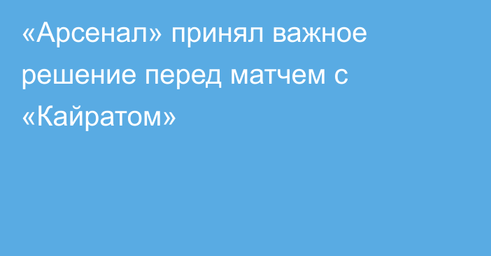 «Арсенал» принял важное решение перед матчем с «Кайратом»