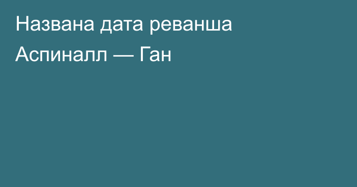 Названа дата реванша Аспиналл — Ган