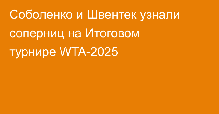 Соболенко и Швентек узнали соперниц на Итоговом турнире WTA-2025