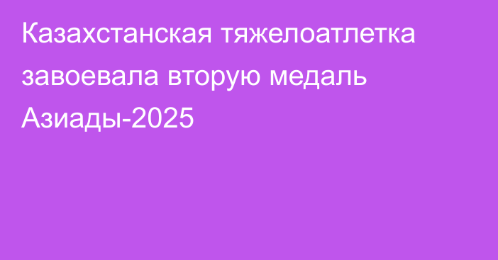 Казахстанская тяжелоатлетка завоевала вторую медаль Азиады-2025
