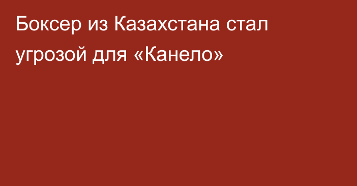 Боксер из Казахстана стал угрозой для «Канело»