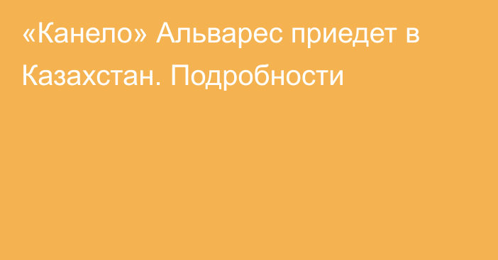 «Канело» Альварес приедет в Казахстан. Подробности