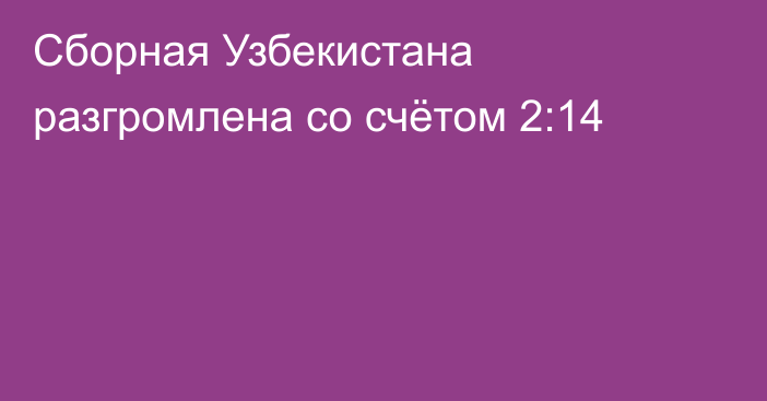 Сборная Узбекистана разгромлена со счётом 2:14