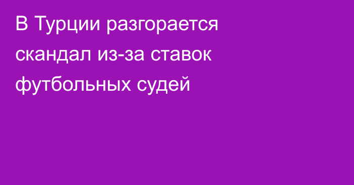 В Турции разгорается скандал из-за ставок футбольных судей