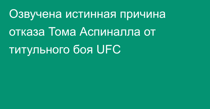 Озвучена истинная причина отказа Тома Аспиналла от титульного боя UFC