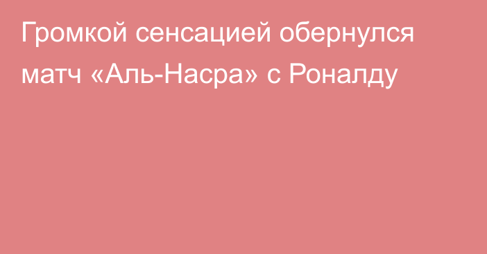 Громкой сенсацией обернулся матч «Аль-Насра» с Роналду