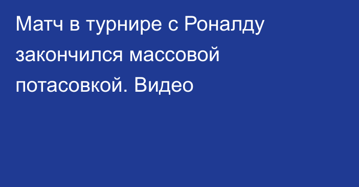 Матч в турнире с Роналду закончился массовой потасовкой. Видео