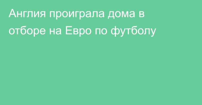 Англия проиграла дома в отборе на Евро по футболу