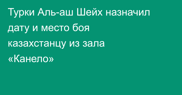 Турки Аль-аш Шейх назначил дату и место боя казахстанцу из зала «Канело»