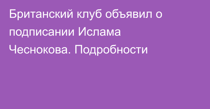 Британский клуб объявил о подписании Ислама Чеснокова. Подробности