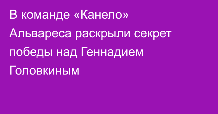 В команде «Канело» Альвареса раскрыли секрет победы над Геннадием Головкиным
