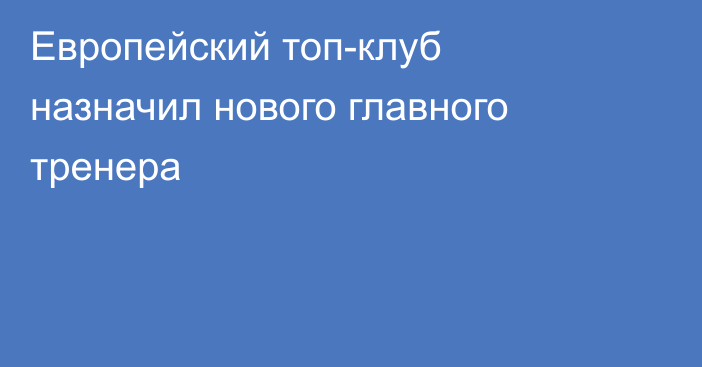 Европейский топ-клуб назначил нового главного тренера